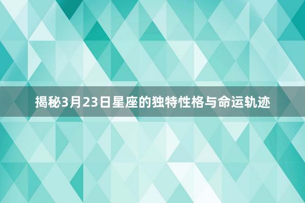 揭秘3月23日星座的独特性格与命运轨迹